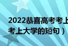 2022恭喜高考考上大学的简短祝福语（庆祝考上大学的短句）