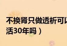 不换肾只做透析可以活几年（肾病不透析能多活30年吗）