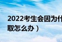 2022考生会因为什么而没有被录取（不被录取怎么办）