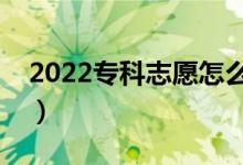 2022专科志愿怎么填报（有什么需要注意的）