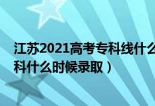 江苏2021高考专科线什么时候出（江苏2022高考体育类专科什么时候录取）