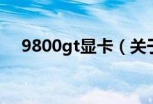 9800gt显卡（关于9800gt显卡的介绍）