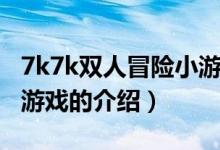 7k7k双人冒险小游戏（关于7k7k双人冒险小游戏的介绍）