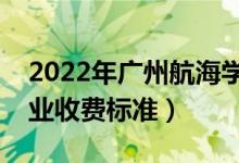 2022年广州航海学院学费多少钱（一年各专业收费标准）