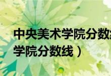 中央美术学院分数线2021文化课（中央美术学院分数线）