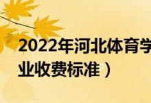 2022年河北体育学院学费多少钱（一年各专业收费标准）