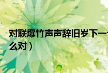 对联爆竹声声辞旧岁下一句是什么（爆竹声声辞旧岁可以怎么对）