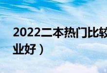 2022二本热门比较好的专业（热门学什么专业好）