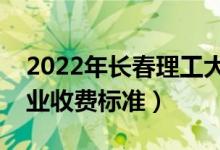 2022年长春理工大学学费多少钱（一年各专业收费标准）