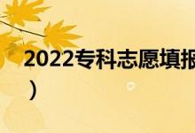 2022专科志愿填报方法是什么（有哪些技巧）