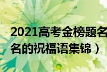 2021高考金榜题名祝福语（2022高考金榜题名的祝福语集锦）