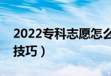 2022专科志愿怎么报（专科志愿填报有什么技巧）