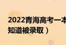 2022青海高考一本录取结果公布时间（怎么知道被录取）