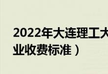 2022年大连理工大学学费多少钱（一年各专业收费标准）