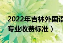 2022年吉林外国语大学学费多少钱（一年各专业收费标准）