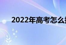 2022年高考怎么报志愿（有什么方法）