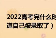 2022高考完什么时候出录取结果（多久能知道自己被录取了）