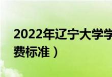 2022年辽宁大学学费多少钱（一年各专业收费标准）