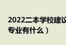 2022二本学校建议学哪些专业（二本适合的专业有什么）