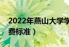 2022年燕山大学学费多少钱（一年各专业收费标准）