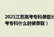 2021江苏高考专科录取分数线什么时候出来（江苏2022高考专科什么时候录取）