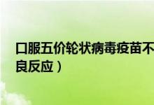 口服五价轮状病毒疫苗不良反应（口服5价轮状病毒疫苗不良反应）