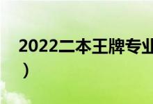 2022二本王牌专业有什么（哪些二本专业好）