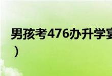 男孩考476办升学宴已尽全力（分数超常发挥）