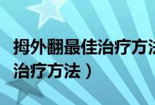 拇外翻最佳治疗方法不用矫正器（拇外翻最佳治疗方法）