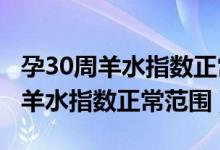 孕30周羊水指数正常范围是多少cm（孕30周羊水指数正常范围）