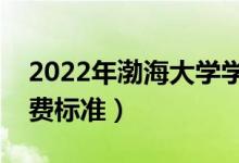 2022年渤海大学学费多少钱（一年各专业收费标准）