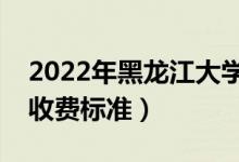 2022年黑龙江大学学费多少钱（一年各专业收费标准）