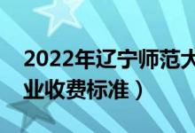 2022年辽宁师范大学学费多少钱（一年各专业收费标准）