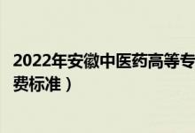 2022年安徽中医药高等专科学校学费多少钱（一年各专业收费标准）