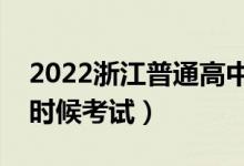 2022浙江普通高中学业水平考试时间（什么时候考试）