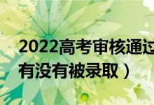 2022高考审核通过待录取是什么意思（到底有没有被录取）