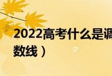 2022高考什么是调档分数线（什么是录取分数线）