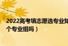 2022高考填志愿选专业知识（2022高考志愿填报只能填一个专业组吗）