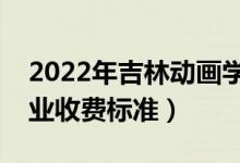 2022年吉林动画学院学费多少钱（一年各专业收费标准）