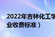 2022年吉林化工学院学费多少钱（一年各专业收费标准）