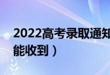 2022高考录取通知书邮寄方式有哪些（多久能收到）