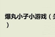 爆丸小子小游戏（关于爆丸小子小游戏的介绍）