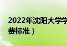 2022年沈阳大学学费多少钱（一年各专业收费标准）