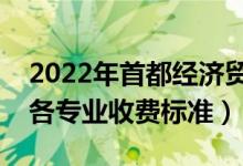 2022年首都经济贸易大学学费多少钱（一年各专业收费标准）