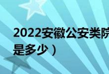 2022安徽公安类院校面试分数线公布（分数是多少）