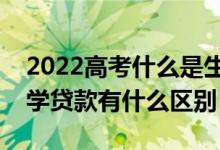 2022高考什么是生源地助学贷款（和国家助学贷款有什么区别）