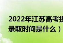 2022年江苏高考提前批什么时候开始录取（录取时间是什么）