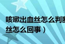 咳嗽出血丝怎么判断是咽喉还是肺（咳嗽出血丝怎么回事）