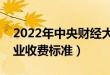 2022年中央财经大学学费多少钱（一年各专业收费标准）