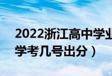 2022浙江高中学业水平考试成绩查询时间（学考几号出分）